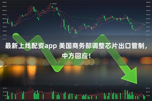 最新上线配资app 美国商务部调整芯片出口管制，中方回应！