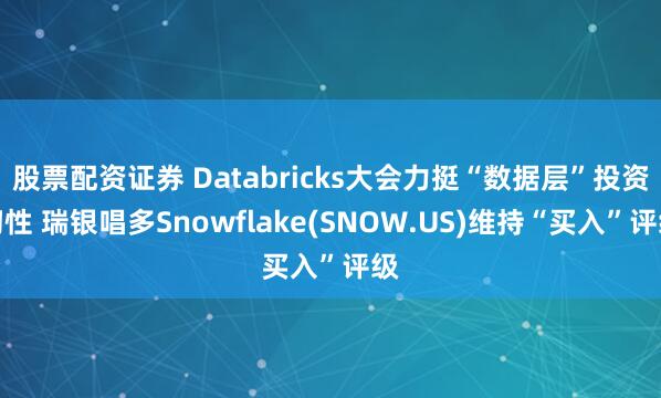 股票配资证券 Databricks大会力挺“数据层”投资韧性 瑞银唱多Snowflake(SNOW.US)维持“买入”评级