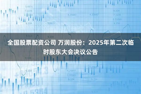 全国股票配资公司 万润股份：2025年第二次临时股东大会决议公告