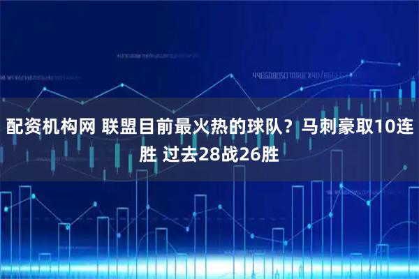 配资机构网 联盟目前最火热的球队？马刺豪取10连胜 过去28战26胜