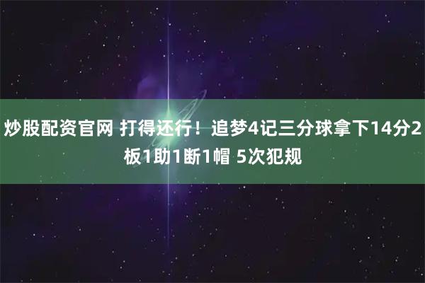 炒股配资官网 打得还行！追梦4记三分球拿下14分2板1助1断1帽 5次犯规