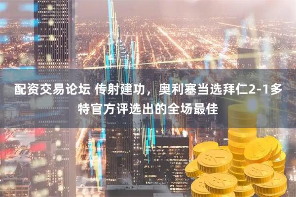 配资交易论坛 传射建功，奥利塞当选拜仁2-1多特官方评选出的全场最佳