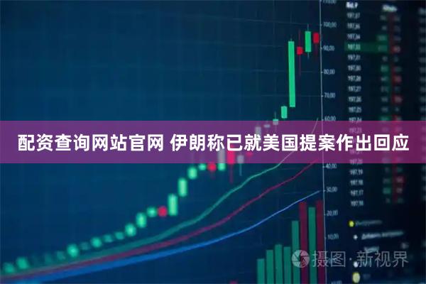 配资查询网站官网 伊朗称已就美国提案作出回应
