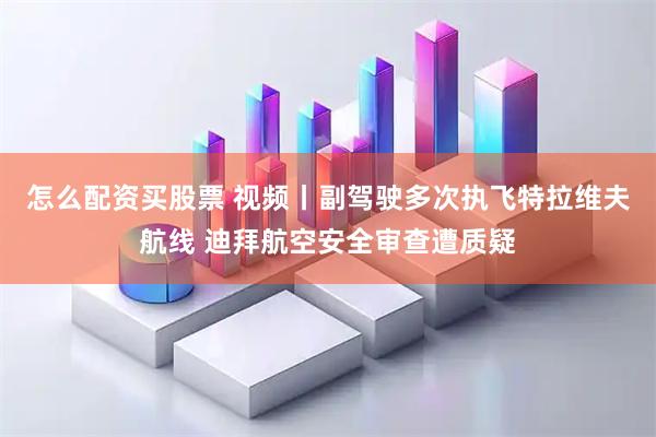 怎么配资买股票 视频丨副驾驶多次执飞特拉维夫航线 迪拜航空安全审查遭质疑